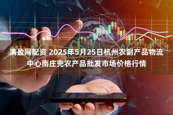 满盈网配资 2025年5月25日杭州农副产品物流中心南庄兜农产品批发市场价格行情