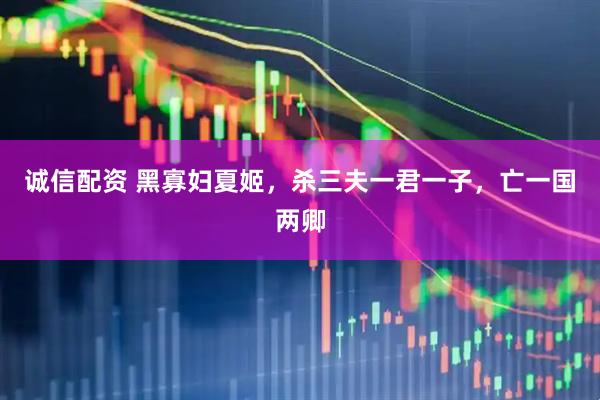 诚信配资 黑寡妇夏姬，杀三夫一君一子，亡一国两卿