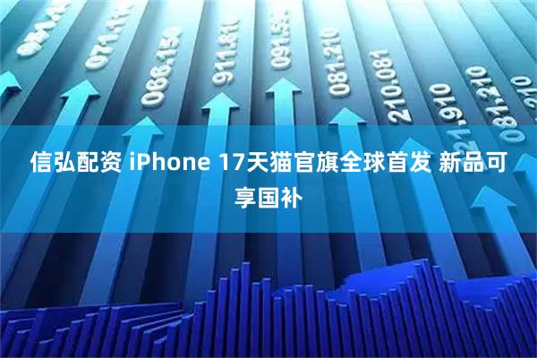 信弘配资 iPhone 17天猫官旗全球首发 新品可享国补