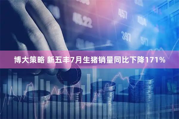 博大策略 新五丰7月生猪销量同比下降171%