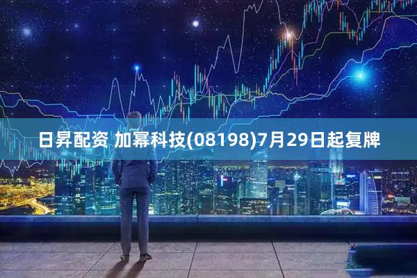 日昇配资 加幂科技(08198)7月29日起复牌
